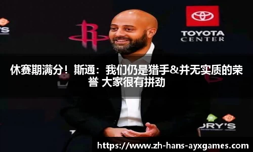 休赛期满分！斯通：我们仍是猎手&并无实质的荣誉 大家很有拼劲